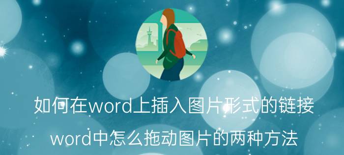 如何在word上插入图片形式的链接 word中怎么拖动图片的两种方法？